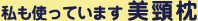 私も使っています 美頸枕